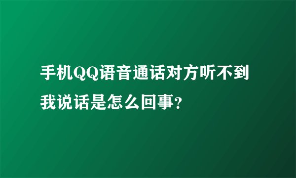 手机QQ语音通话对方听不到我说话是怎么回事？