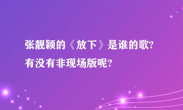 张靓颖的《放下》是谁的歌?有没有非现场版呢?