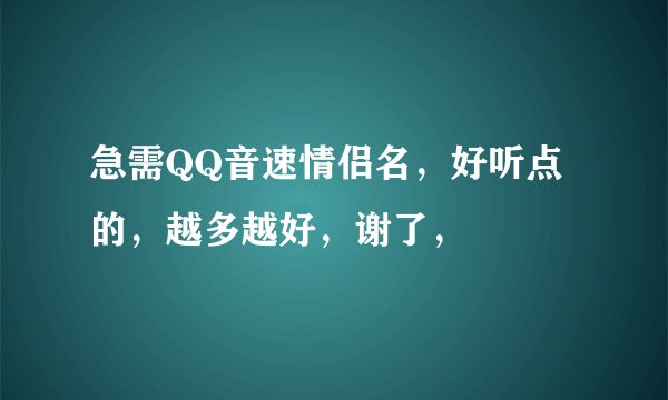急需QQ音速情侣名，好听点的，越多越好，谢了，
