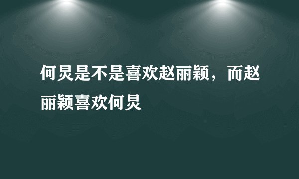 何炅是不是喜欢赵丽颖，而赵丽颖喜欢何炅