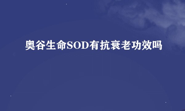 奥谷生命SOD有抗衰老功效吗