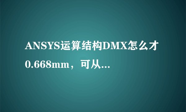 ANSYS运算结构DMX怎么才0.668mm，可从图形上看边沿最大位移已经超过50mm了，这是怎么回事