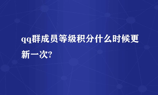 qq群成员等级积分什么时候更新一次?
