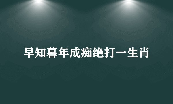 早知暮年成痴绝打一生肖