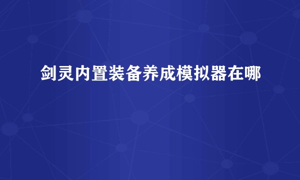 剑灵内置装备养成模拟器在哪