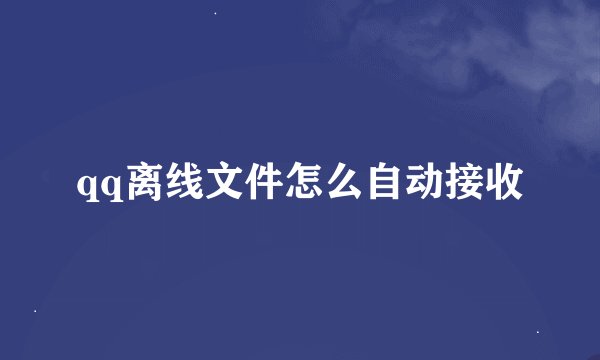 qq离线文件怎么自动接收