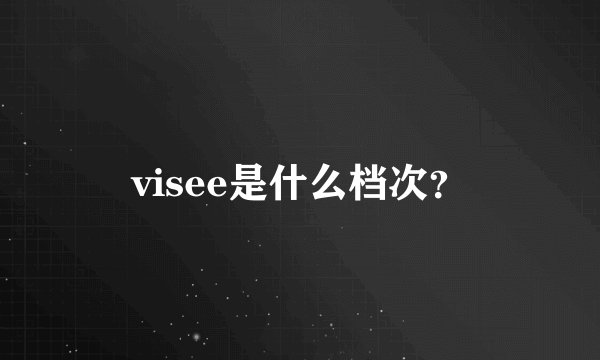 visee是什么档次？