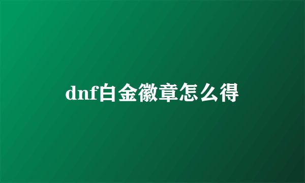 dnf白金徽章怎么得