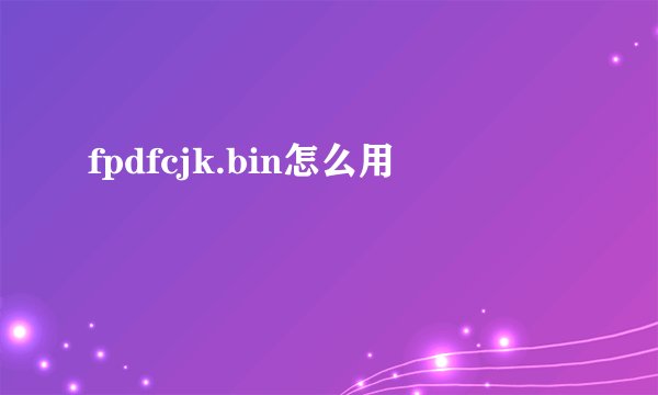 fpdfcjk.bin怎么用