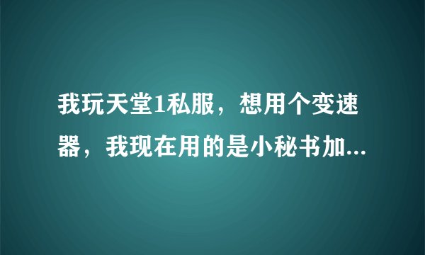 我玩天堂1私服，想用个变速器，我现在用的是小秘书加速，最多加到1.2，再提高就会出现，,