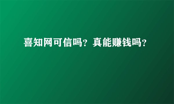 喜知网可信吗？真能赚钱吗？