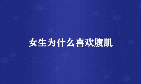 女生为什么喜欢腹肌