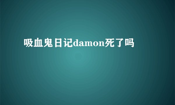吸血鬼日记damon死了吗