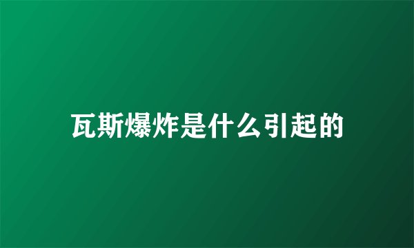 瓦斯爆炸是什么引起的