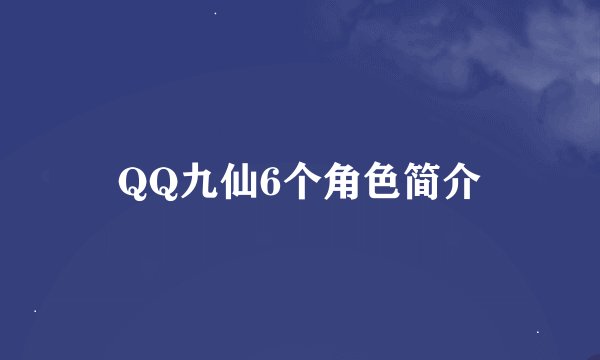QQ九仙6个角色简介