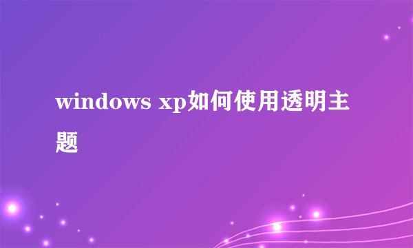 windows xp如何使用透明主题