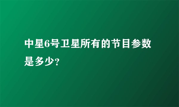 中星6号卫星所有的节目参数是多少？