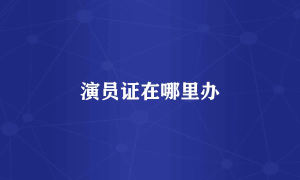 演员证在哪里办