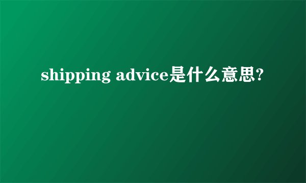 shipping advice是什么意思?