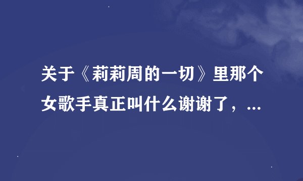 关于《莉莉周的一切》里那个女歌手真正叫什么谢谢了，大神帮忙啊
