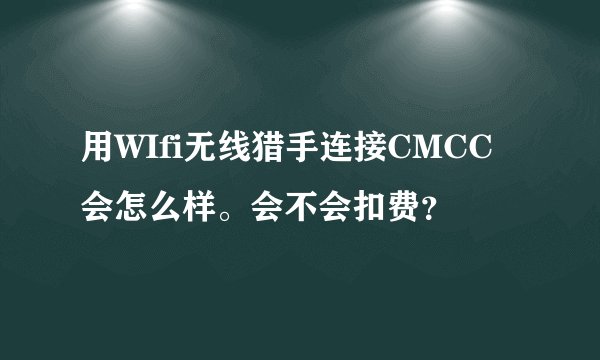 用WIfi无线猎手连接CMCC会怎么样。会不会扣费？