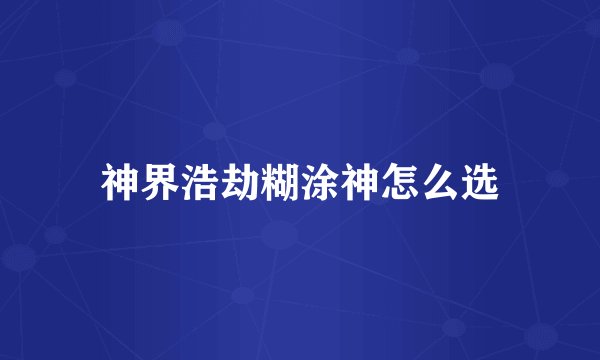 神界浩劫糊涂神怎么选