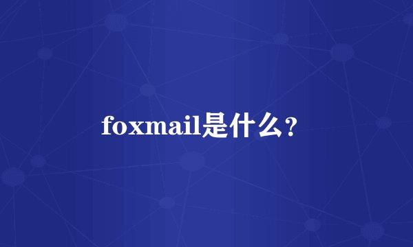 foxmail是什么？