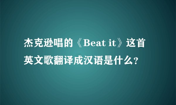 杰克逊唱的《Beat it》这首英文歌翻译成汉语是什么？