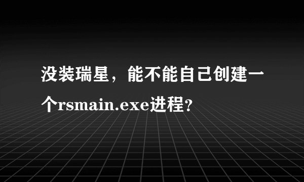 没装瑞星，能不能自己创建一个rsmain.exe进程？
