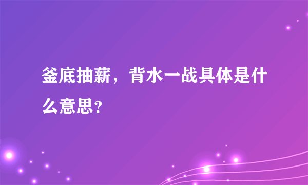 釜底抽薪，背水一战具体是什么意思？