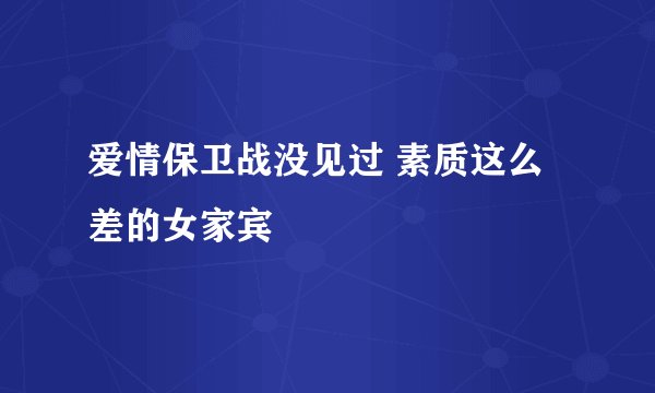 爱情保卫战没见过 素质这么差的女家宾
