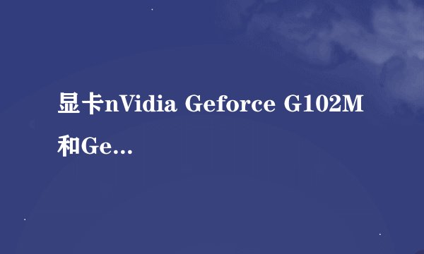 显卡nVidia Geforce G102M和GeForce GT 130M 介绍什么区别