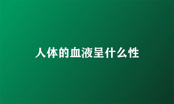 人体的血液呈什么性