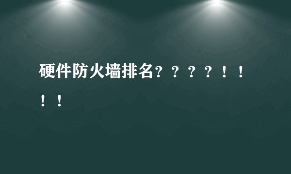 硬件防火墙排名？？？？！！！！