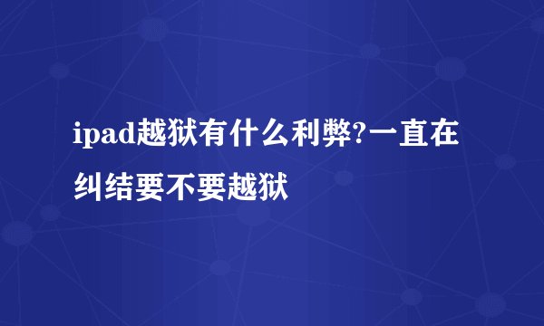 ipad越狱有什么利弊?一直在纠结要不要越狱