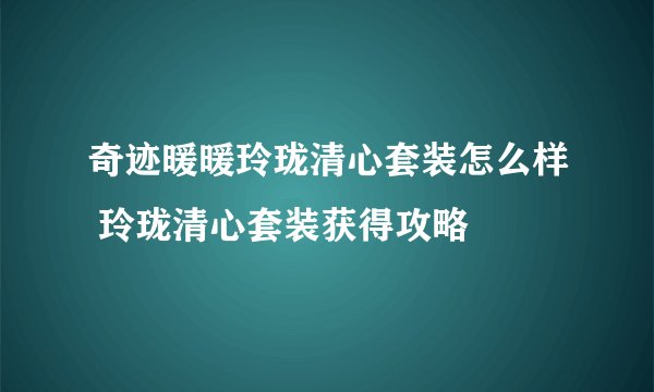 奇迹暖暖玲珑清心套装怎么样 玲珑清心套装获得攻略