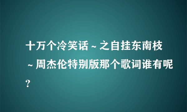 十万个冷笑话～之自挂东南枝～周杰伦特别版那个歌词谁有呢？