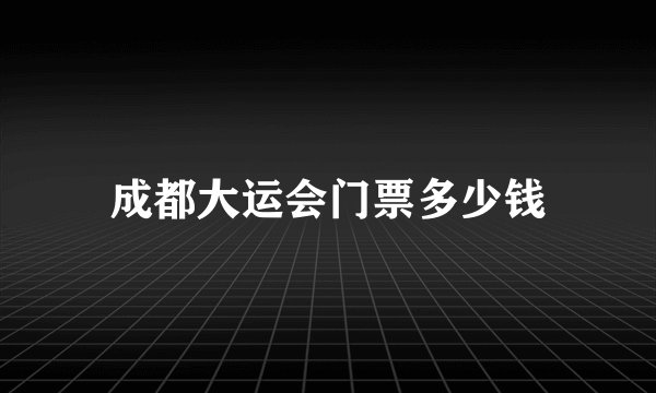成都大运会门票多少钱
