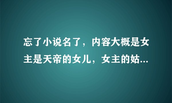 忘了小说名了，内容大概是女主是天帝的女儿，女主的姑姑是昆仑之主西王母，女主的母亲是王母的妹妹，王母