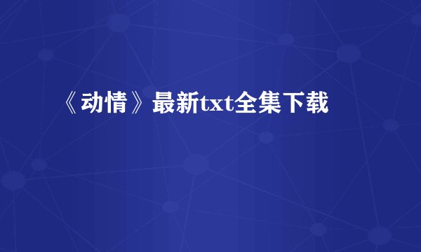 《动情》最新txt全集下载