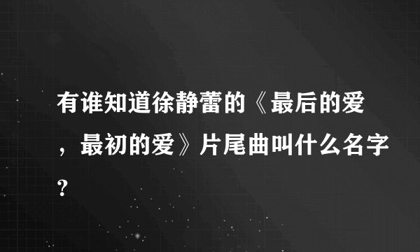 有谁知道徐静蕾的《最后的爱，最初的爱》片尾曲叫什么名字？