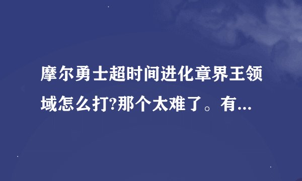 摩尔勇士超时间进化章界王领域怎么打?那个太难了。有什么窍门?
