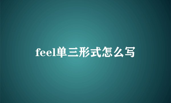 feel单三形式怎么写