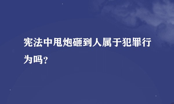 宪法中甩炮砸到人属于犯罪行为吗？