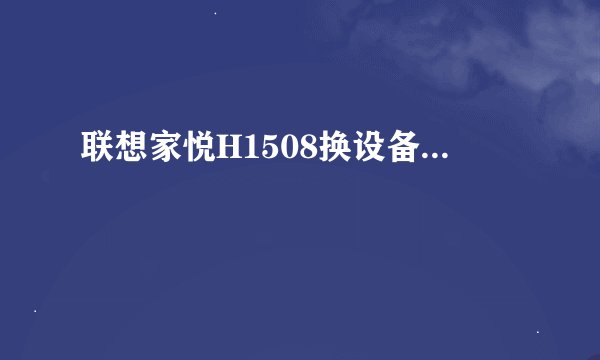 联想家悦H1508换设备...