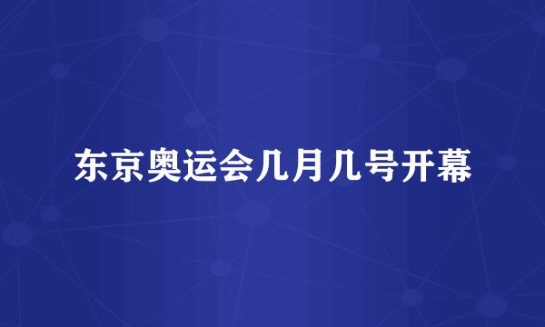 东京奥运会几月几号开幕