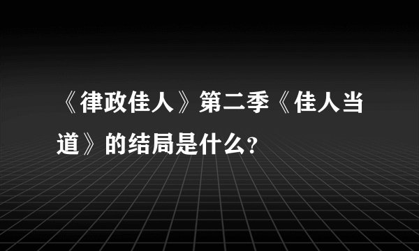《律政佳人》第二季《佳人当道》的结局是什么？