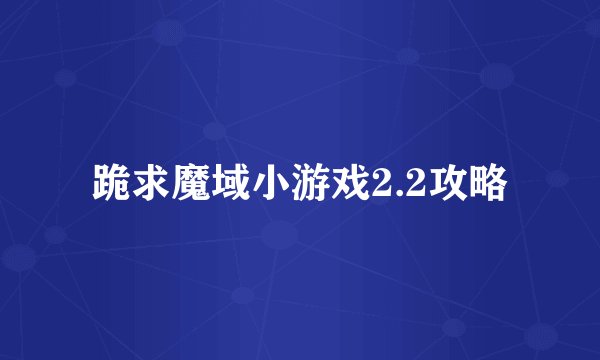 跪求魔域小游戏2.2攻略