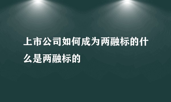 上市公司如何成为两融标的什么是两融标的