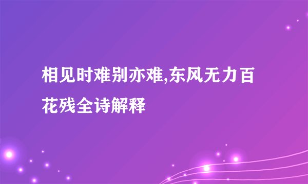 相见时难别亦难,东风无力百花残全诗解释